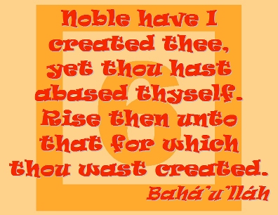 Noble have I created thee, yet thou hast abased thyself. Rise then unto that for which thou wast created. #Bahai #EntirelyReady #bahaullah